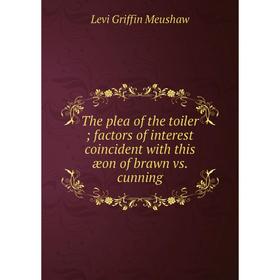 

Книга The plea of the toiler factors of interest coincident with this æon of brawn vs. cunning
