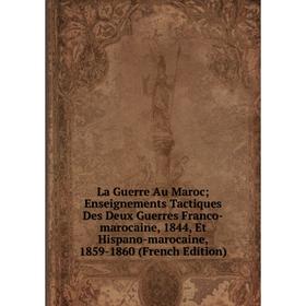 

Книга La Guerre Au Maroc Enseignements Tactiques Des Deux Guerres Franco-marocaine, 1844, Et Hispano-marocaine, 1859-1860