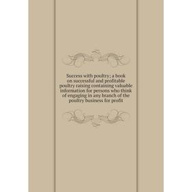 

Книга Success with poultry a book on successful and profitable poultry raising containing valuable information for persons who think