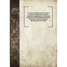 

Книга U.S. role in Iranian arms transfers to Bosnia and Croatia motions related to compelling the testimony of the Hon