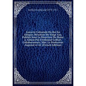 

Книга L'oeuvre Coloniale Du Roi En Afrique Résultats De Vingt Ans, Publiés Sous La Direction Du Major A Gilson Par Ferdinand Goffart Collaborateurs: M