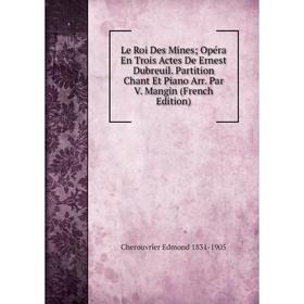 

Книга Le Roi Des Mines Opéra En Trois Actes De Ernest Dubreuil Partition Chant Et Piano Arr Par V Mangin