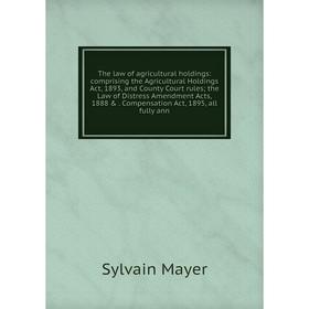 

Книга The law of agricultural holdings: comprising the Agricultural Holdings Act, 1893, and County Court rules the Law of Distress Amendment Acts, 188