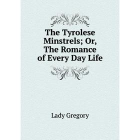 

Книга The Tyrolese Minstrels Or, The Romance of Every Day Life