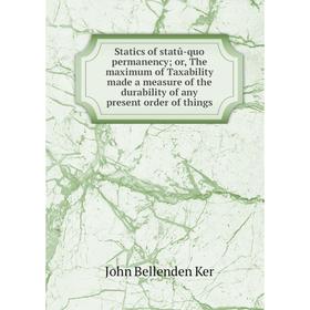 

Книга Statics of statû-quo permanency or, The maximum of Taxability made a measure of the durability of any present order of things