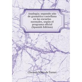 

Книга Analogía segundo año de gramática castellana en las escuelas normales, según el programa oficial (Spanish Edition)