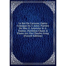

Книга Le Roi De Carreau Opéra Comique En 3 Actes Paroles De Mm E Leterrier A Vanloo Partition Chant Piano Arr Par Charles Geng