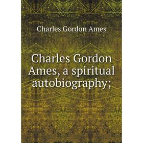 

Книга Charles Gordon Ames, a spiritual autobiography