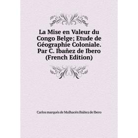 

Книга La Mise en Valeur du Congo Belge Etude de Géographie Coloniale. Par C. Ibañez de Ibero