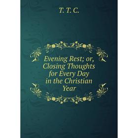 

Книга Evening Rest or, Closing Thoughts for Every Day in the Christian Year