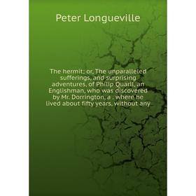 

Книга The hermit or, The unparalleled sufferings, and surprising adventures, of Philip Quarll, an Englishman, who was discovered by