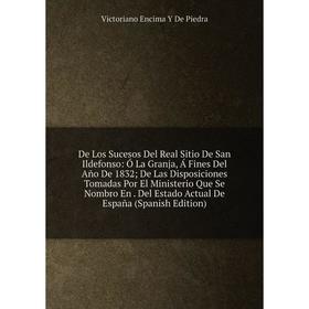 

Книга De Los Sucesos Del Real Sitio De San Ildefonso: Ó La Granja, Á Fines Del Año De 1832 De Las Disposiciones Tomadas Por El Ministerio Que Se Nombr