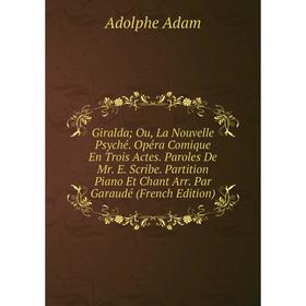 

Книга Giralda Ou, La Nouvelle Psyché. Opéra Comique En Trois Actes. Paroles De Mr. E. Scribe. Partition Piano Et Chant Arr. Par Garaudé (French Editio