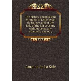 

Книга The history and pleasant chronicle of Little Jehan de Saintre, and of the lady of the fair cousins, without being any otherwise named