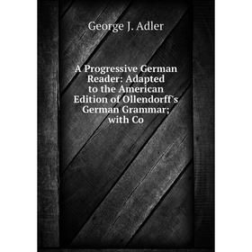 

Книга A Progressive German Reader: Adapted to the American Edition of Ollendorff's German Grammar with Co