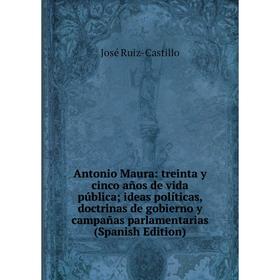 

Книга Antonio Maura: treinta y cinco años de vida pública ideas políticas, doctrinas de gobierno y campañas parlamentarias (Spanish Edition)