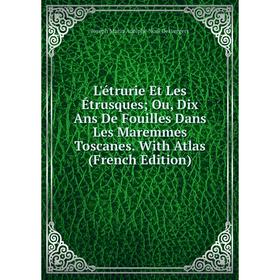 

Книга L'étrurie Et Les Étrusques Ou, Dix Ans De Fouilles Dans Les Maremmes Toscanes With Atlas