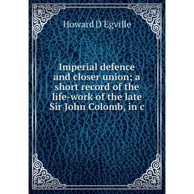 

Книга Imperial defence and closer union a short record of the life-work of the late Sir John Colomb, in c