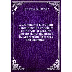

Книга A Grammar of Elocution: Containing the Principles of the Arts of Reading and Speaking Illustrated by Appropriate Exercises and Examples