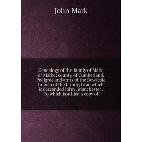 

Книга Genealogy of the family of Mark, or Marke county of Cumberland. Pedigree and arms of the Bowscale branch of the family, from which is descended