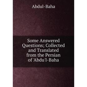 

Книга Some Answered Questions Collected and Translated from the Persian of 'Abdu'l-Baha
