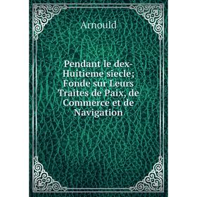 

Книга Pendant le dex-Huitieme siecle Fonde sur Leurs Traites de Paix, de Commerce et de Navigation