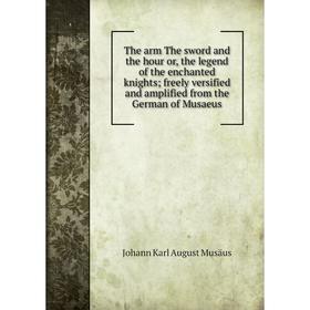 

Книга The arm The sword and the hour or, the legend of the enchanted knights freely versified and amplified from the German of Musaeus