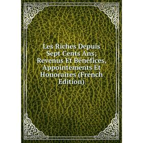 

Книга Les Riches Depuis Sept Cents Ans Revenus Et Bénéfices, Appointements Et Honoraires