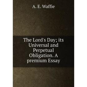 

Книга The Lord's Day its Universal and Perpetual Obligation. A premium Essay