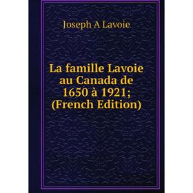 

Книга La famille Lavoie au Canada de 1650 à 1921