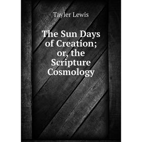 

Книга The Sun Days of Creation or, the Scripture Cosmology