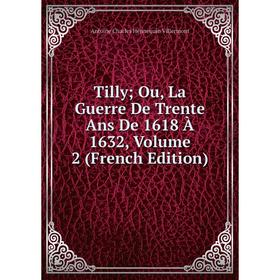 

Книга Tilly Ou, La Guerre De Trente Ans De 1618 À 1632, Volume 2 (French Edition)