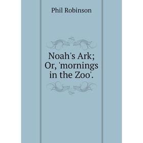 

Книга Noah's Ark Or, 'mornings in the Zoo'