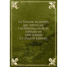 

Книга La Toscane au moyen âge lettres sur l'architecture civile et militaire en 1400 Volume v1