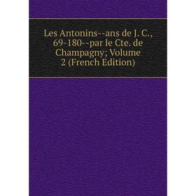 

Книга Les Antonins — ans de J C, 69-180 — par le Cte de Champagny Volume 2