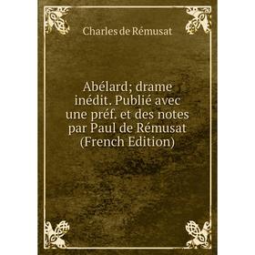 

Книга Abélard drame inédit. Publié avec une préf. et des notes par Paul de Rémusat (French Edition)