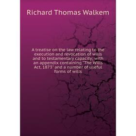

Книга A treatise on the law relating to the execution and revocation of wills and to testamentary capacity with an appendix containing