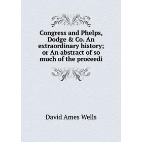 

Книга Congress and Phelps, Dodge & Co. An extraordinary history or An abstract of so much of the proceedi