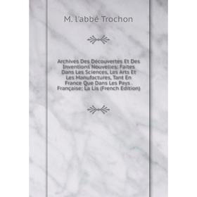 

Книга Archives Des Découvertes Et Des Inventions Nouvelles: Faites Dans Les Sciences, Les Arts Et Les Manufactures, Tant En France Que Dans Les Pays