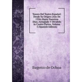 

Книга Tesoro Del Teatro Español: Desde Su Orígen (Año De 1356) Hasta Nuestros Días Arreglado Y Dividido in Cuatro Partes, Volume 5 (Spanish Edition)