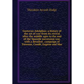 

Книга Gustavus Adolphus a history of the art of war from its revival after the middle ages to the end of the Spanish succession war, with a detailed