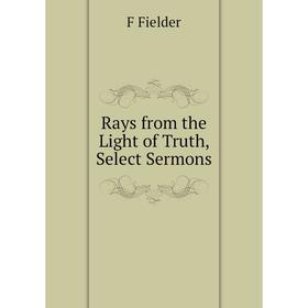 

Книга Rays from the Light of Truth, Select Sermons