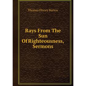 

Книга Rays From The Sun Of Righteousness, Sermons
