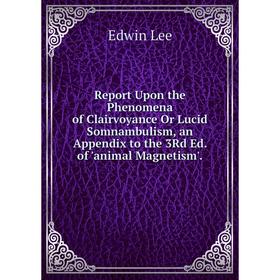 

Книга Report Upon the Phenomena of Clairvoyance Or Lucid Somnambulism, an Appendix to the 3Rd Ed. of 'animal Magnetism'.