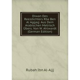 

Книга Diwan Des Reezdichters Rba Ben Al Aggag: Aus Dem Arabischen Metrisch Übers. Von W. Ahlwardt (German Edition)