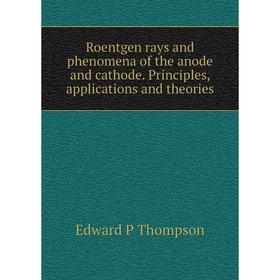 

Книга Roentgen rays and phenomena of the anode and cathode. Principles, applications and theories