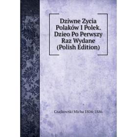 

Книга Dziwne Zycia Polaków I Polek. Dzieo Po Perwszy Raz Wydane (Polish Edition)