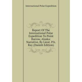 

Книга Report Of The International Polar Expedition To Point Barrow, Alaska: Narrative, By Lieut. P.h. Ray (Danish Edition)