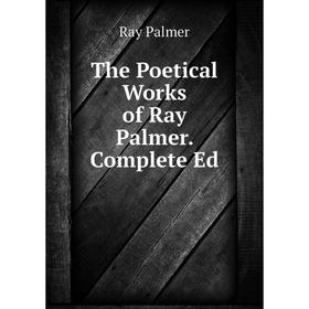 

Книга The Poetical Works of Ray Palmer. Complete Ed