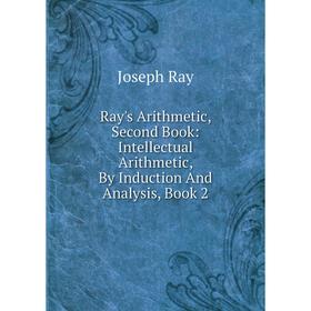 

Книга Ray's Arithmetic, Second Book: Intellectual Arithmetic, By Induction And Analysis, Book 2
